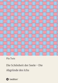 Title: Die Schï¿½nheit der Seele - Die Abgrï¿½nde des Ichs: Gedichte und Gedanken, Author: Pia Tutz