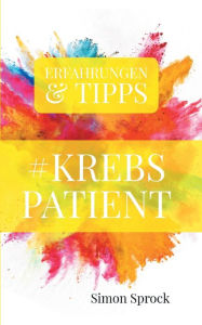 Title: #Krebspatient: Erfahrungen und Tipps eines Krebspatienten, Author: Simon Sprock