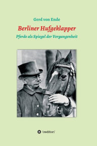 Title: Berliner Hufgeklapper: Pferde als Spiegel der Vergangenheit, Author: Gerd von Ende