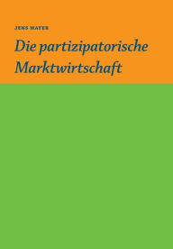 Title: Die partizipative Marktwirtschaft, Author: Jens Mayer