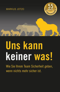 Title: Uns kann keiner was! Wie Sie Ihrem Team Sicherheit geben, wenn nichts mehr sicher ist.: 55 Kniffe für Führungskräfte, Author: Markus Jotzo