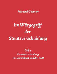 Title: Im Würgegriff der Staatsverschuldung: Teil 2: Staatsverschuldung in Deutschland und der Welt - Ursachen und Verantwortung - Finanz- und Wirtschaftskrisen, Author: Michael Ghanem