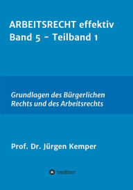 Title: ARBEITSRECHT effektiv Band 5 - Teilband 1: Grundlagen des Bürgerlichen Rechts und des Arbeitsrechts, Author: Prof. Dr. Jürgen Kemper