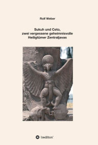 Title: Sukuh und Ceto, zwei vergessene geheimnisvolle Heiligtümer Zentraljavas: Eine Auswahl, Author: Rolf Weber