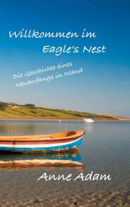 Title: Willkommen im Eagle's Nest: Die Geschichte eines Neuanfangs in Irland, Author: Anne Adam