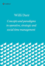 Title: Concepts and paradigms in operative, strategic and social time management, Author: Willi Darr