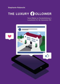 Title: The Luxury Follower: Social Media zur Kundenbindung in Luxushotels für die Generation 50+, Author: Stephanie Robrecht