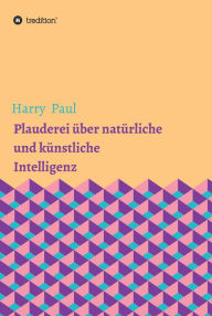 Title: Plauderei über natürliche und künstliche Intelligenz, Author: Harry Paul