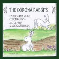 Title: The Corona Rabbits: Understanding the Corona Crisis - A Story for Kindergarten Kids, Author: Ursula Leitl