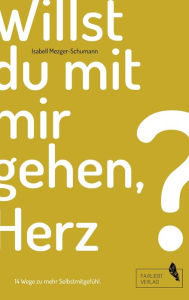 Title: Willst du mit mir gehen, Herz?: 14 Wege zu mehr Selbstmitgefühl, Author: Isabell Mezger-Schumann