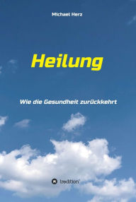Title: Heilung - Wie die Gesundheit zurückkehrt, Author: Michael Herz