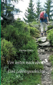 Title: Von unten nach oben - Eine Lebensgeschichte, Author: George Eiselt