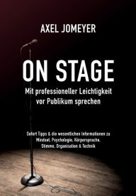 Title: On Stage Mit professioneller Leichtigkeit vor Publikum sprechen: Sofort-Tipps & die wesentlichen Informationen zu Mindset, Psychologie, Körpersprache, Stimme, Organisation und Technik, Author: Axel Jomeyer