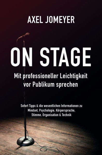 On Stage Mit professioneller Leichtigkeit vor Publikum sprechen: Sofort-Tipps & die wesentlichen Informationen zu Mindset, Psychologie, Körpersprache, Stimme, Organisation und Technik