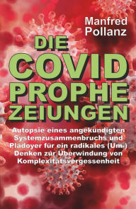 Title: Die Covid-Prophezeihungen: Autopsie eines angekündigten Systemzusammenbruchs und Plädoyer für ein radikales (Um-)Denken zur Überwindung von Komplexitätsvergessenheit, Author: Manfred Pollanz