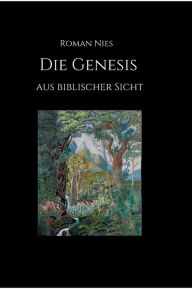 Title: Die Genesis aus biblischer Sicht, Author: Roman Nies