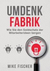 Title: Umdenkfabrik: Wie Sie den Goldschatz der Mitarbeiterideen bergen, Author: Mike Fischer