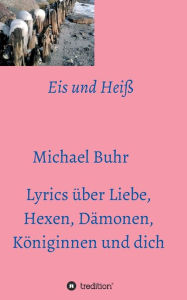 Title: Eis und Heiß: Lyrics über Liebe, Hexen, Dämonen, Königinnen und dich, Author: Michael Buhr