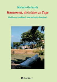 Title: Hausarrest, die letzten 27 Tage: Ein kleines Landhotel, eine weltweite Pandemie, Author: Melanie Gerhardt