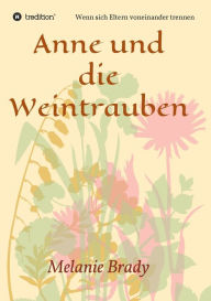 Title: Anne und die Weintrauben: Wenn sich Eltern voneinander trennen, Author: Melanie Brady