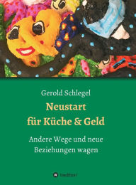 Title: Neustart für Küche und Geld: Andere Wege und neue Beziehungen wagen, Author: Gerold Schlegel