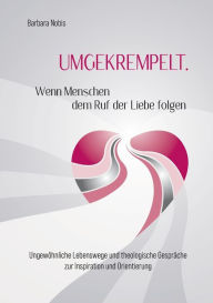 Title: UMGEKREMPELT. Wenn Menschen dem Ruf der Liebe folgen: Ungewo?hnliche Lebenswege und theologische Gespra?che zur Inspiration und Orientierung, Author: Barbara Nobis