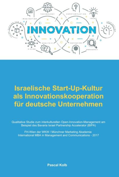 Israelische Start-Up-Kultur als Innovationskooperation für deutsche Unternehmen: Qualitative Studie zum interkulturellen Open-Innovation-Management am Beispiel des Bavaria Israel Partnership Accelerator (BIPA)