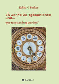 Title: 75 Jahre Zeitgeschichte und...: ...was muss anders werden, Author: Eckhard Becker