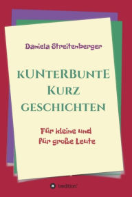 Title: Kunterbunte Kurzgeschichten: Für kleine und für große Leute, Author: Daniela Streitenberger