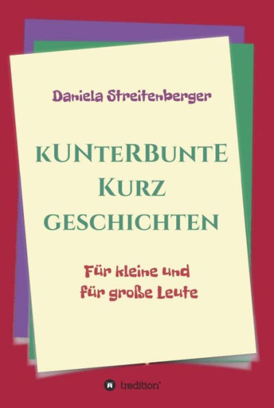 Kunterbunte Kurzgeschichten: Für kleine und für große Leute