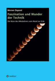 Title: Faszination und Wunder der Technik: Die Reise des Akkubohrers vom Mond zur Erde, Author: Werner Dupont