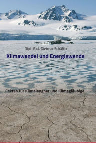 Title: Klimawandel und Energiewende: Fakten für Klimaleugner und Klimagläubige, Author: Dietmar Schäffer