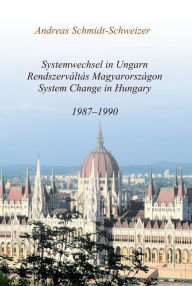 Title: Systemwechsel in Ungarn / Rendszerváltás Magyarországon / System Change in Hungary: 1987-1990, Author: Andreas Schmidt-Schweizer