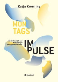Title: Montags-Impulse: 52 Denkanst??e und Mutmacher f?r herausfordernde Zeiten, Author: Katja Kremling