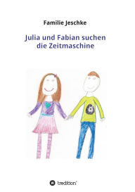 Title: Julia und Fabian suchen die Zeitmaschine, Author: Familie Jeschke