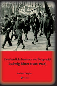 Title: Zwischen Bolschewismus und Bergpredigt: Ludwig Bitter (1908-1942), Author: Norbert Ortgies