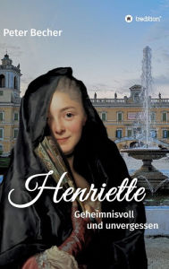 Title: Henriette: Geheimnisvoll und unvergessen, Author: Peter Becher
