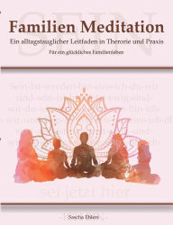 Title: Familien Meditation: Ein Leitfaden in Theorie und Praxis für ein glückliches Familienleben, Author: Sascha Ehlers
