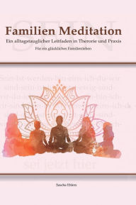 Title: Familien Meditation: Ein Leitfaden in Theorie und Praxis für ein glückliches Familienleben, Author: Sascha Ehlers