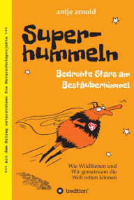 Title: Superhummeln - Bedrohte Stars am Bestäuberhimmel: Wie Wildbienen und wir gemeinsam die Welt retten können, Author: Antje Arnold