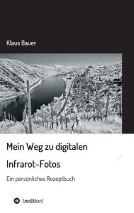 Title: Mein Weg zu digitalen Infrarot-Fotos: Ein persönliches Rezeptbuch, Author: Klaus Bauer