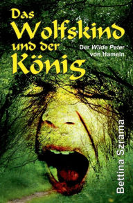 Title: Das Wolfskind und der König: Der Wilde Peter von Hameln, Author: Bettina Szrama