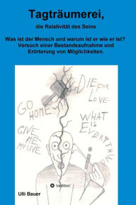 Title: Tagträumerei, die Relativität des Seins: Was ist der Mensch und warum ist er wie er ist? Versuch einer Bestandsaufnahme und Erörterung von Möglichkeiten., Author: Ulli Bauer