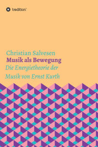 Title: Musik als Bewegung: Die Energietheorie der Musik von Ernst Kurth, Author: Christian Salvesen