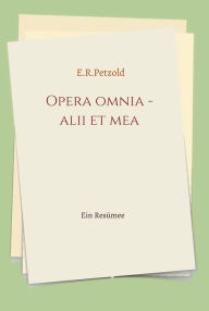 Title: Opera omnia - alii et mea: Ein Resümee, Author: Ernst Petzold