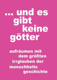 Title: ... und es gibt keine götter: aufräumen mit dem größten irrglauben der menschheitsgeschichte, Author: ryan william walker