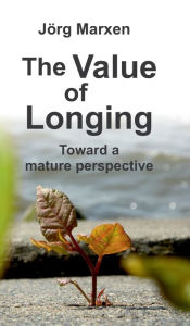 Title: The Value of Longing: Toward a mature perspective, Author: Jörg Marxen