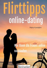 Title: Flirttipps - Online-Dating: Online-Dating - Wie Ihnen die Frauen online nachlaufen!, Author: Maria Kundalini