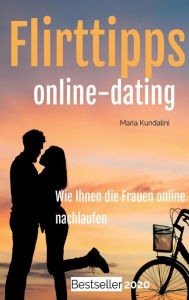 Title: Flirttipps - Online-Dating: Online-Dating - Wie Ihnen die Frauen online nachlaufen!, Author: Maria Kundalini