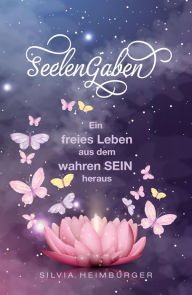 Title: SeelenGaben: Ein freies Leben aus dem wahren SEIN heraus, Author: Silvia Heimburger